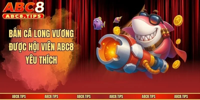 Bắn Cá Long Vương - Trò Chơi Săn Mồi Hấp Dẫn Tại ABC8 2 Bắn Cá Long Vương được hội viên ABC8 yêu thích