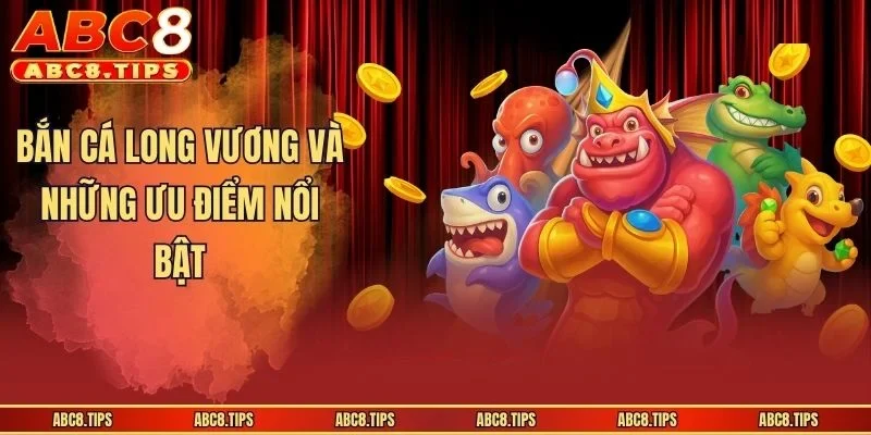 Bắn Cá Long Vương - Trò Chơi Săn Mồi Hấp Dẫn Tại ABC8 3 Bắn Cá Long Vương và những ưu điểm nổi bật