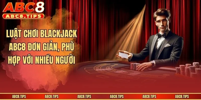 Blackjack ABC8 - Kinh Nghiệm Giúp Anh Em Thắng Lớn Tại Nhà Cái 3 Luật chơi Blackjack ABC8 đơn giản, phù hợp với nhiều người